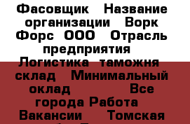 Фасовщик › Название организации ­ Ворк Форс, ООО › Отрасль предприятия ­ Логистика, таможня, склад › Минимальный оклад ­ 30 000 - Все города Работа » Вакансии   . Томская обл.,Томск г.